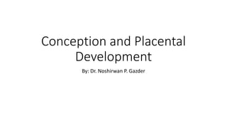 Conception and Placental
Development
By: Dr. Noshirwan P. Gazder
 