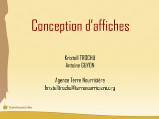 Conception d’affiches

           Kristell TROCHU
           Antoine GUYON

       Agence Terre Nourricière
  kristelltrochu@terrenourriciere.org
 