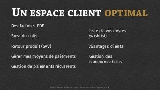 UN ESPACE CLIENT OPTIMAL
Des factures PDF
Suivi du colis
Retour produit (SAV)
Gérer mes moyens de paiements
Gestion de paiements récurrents
Liste de vos envies
(wishlist)
Avantages clients
Gestion des
communications
AURÉLIEN DENIS & MICKAËL GRIS - WORDCAMP PARIS - 6 FÉVRIER 2016
 