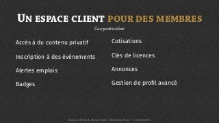 UN ESPACE CLIENT POUR DES MEMBRES
Accès à du contenu privatif
Inscription à des événements
Alertes emplois
Badges
Cotisations
Clés de licences
Annonces
Gestion de proﬁl avancé
Cas particulier
AURÉLIEN DENIS & MICKAËL GRIS - WORDCAMP PARIS - 6 FÉVRIER 2016
 