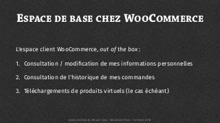 ESPACE DE BASE CHEZ WOOCOMMERCE
L'espace client WooCommerce, out of the box :
1. Consultation / modiﬁcation de mes informations personnelles
2. Consultation de l'historique de mes commandes
3. Téléchargements de produits virtuels (le cas échéant)
AURÉLIEN DENIS & MICKAËL GRIS - WORDCAMP PARIS - 6 FÉVRIER 2016
 