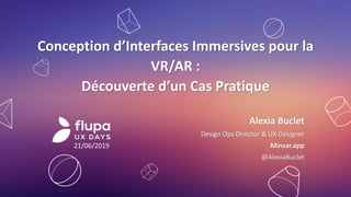 Conception d’Interfaces Immersives pour la
VR/AR :
Découverte d’un Cas Pratique
Alexia Buclet
Design Ops Director & UX Designer
Minsar.app
@AlexiaBuclet
21/06/2019
 
