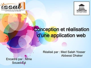 Conception et réalisation
d’une application web
Réalisé par : Med Salah Yosser
Abbessi Dhaker
Encadré par : Mme
Souad Zid
 