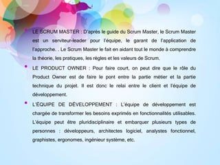 • LE SCRUM MASTER : D’après le guide du Scrum Master, le Scrum Master
est un serviteur-leader pour l’équipe, le garant de ...