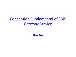 Conception Fundamental of SMS
Gateway Service
Moco Live
 