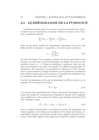32 CHAPITRE 2. EFFORTS DANS LES TRANSMISSIONS
2.3 LE RHÉOGRAMME DE LA PUISSANCE
La puissance fournie par le ou les organes moteurs est amenée aux organes
récepteurs par la transmission, moyenant d’ailleurs certaines pertes. On a
donc en général la relation
X
Pmot =
X
Prec +
X
Ppertes (2.1)
Dans un très grand nombre de transmissions mécaniques, les pertes sont
faibles devant la puissance à transmettre, c’est-à-dire que le rendement
η =
P
Prec
P
Pmot
(2.2)
est voisin de l’unité. C’est pourquoi, en dehors de cas très particuliers, il est
d’usage, au moins dans un calcul préliminaire, de négliger les pertes (ce qui
équivaut à poser η = 1 ). Dans ces conditions, la puissance passe des mo-
teurs aux récepteurs sans perte à la manière d’un fluide incompressible. Le
rhéogramme de la puissance est précisément le schéma de ces flux. En pra-
tique on peut remonter de chaque récepteur vers son générateur de puissance
pour établir le chemin pris par la puissance. L’ensemble des chemins de tous
les récepteurs forme dans ce cas un circuit maillé.
A partir du rhéogramme, il est aisé de déterminer les efforts moteurs, car la
puissance P est toujours de la forme
P = Q v (2.3)
ou v est une vitesse généralisée et Q, l’effort actif associé. En pratique, on ren-
contre des vitesses de translation pour lesquelles la formule (2.3) s’applique
sans modification, et des vitesses de rotation, pour lesquelles la formule (2.3)
doit s’entendre comme
P = C ω = Mt ω = Mt 2 π N (2.4)
avec un couple C donnant lieu à un moment de torsion Mt multipliant une
vitesse angulaire ω (en radians par secondes) et N la vitesse de rotation cor-
respondante exprimée en tours par seconde (encore appelé la fréquence de ro-
tation). Nous allons illustrer cette approche au moyen de quelques exemples.
 
