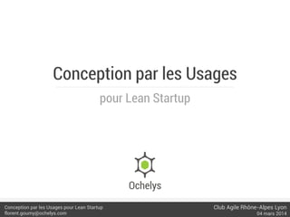 Conception par les Usages
pour Lean Startup

Conception par les Usages pour Lean Startup
florent.goumy@ochelys.com

Club Agile Rhône-Alpes Lyon
04 mars 2014

 