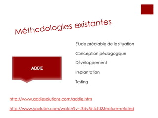 Etude préalable de la situation
Conception pédagogique
Développement
Implantation
Testing
http://www.addiesolutions.com/addie.htm
http://www.youtube.com/watch?v=JZdv5lrJs4U&feature=related
 