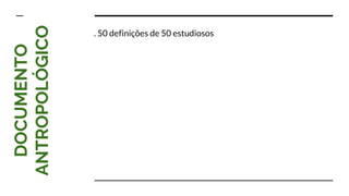 DOCUMENTO
ANTROPOLÓGICO
. 50 definições de 50 estudiosos
 