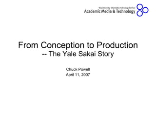 From Conception to Production -- The Yale Sakai Story Chuck Powell April 11, 2007 
