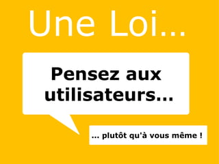   Une Loi…   ... plutôt qu'à vous même ! Pensez aux  utilisateurs… 