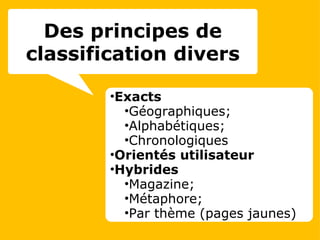 Exacts Géographiques; Alphabétiques; Chronologiques Orientés utilisateur Hybrides  Magazine; Métaphore; Par thème (pages jaunes) Des principes de classification divers 