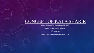 CONCEPT OF KALA SHARIR
BY DR. JASOBANTA DANSANA (DR. JEET)
DEPT. OF RACHANA SHARIR
2ND YEAR PG
EMAIL.- JEETDANSANA0919@GMAIL.COM
 