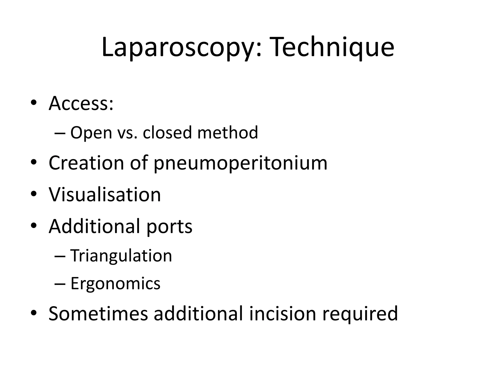 Laparoscopy: Technique
• Access:
– Open vs. closed method
• Creation of pneumoperitonium
• Visualisation
• Additional ports
– Triangulation
– Ergonomics
• Sometimes additional incision required
 
