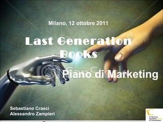 Last Generation
Books
Piano di Marketing
Milano, 12 ottobre 2011
Sebastiano Crascì
Alessandro Zampieri
 