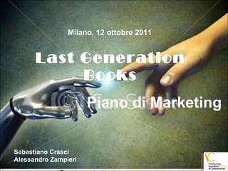 Last Generation Books Piano di Marketing Milano, 12 ottobre 2011 Sebastiano Crascì Alessandro Zampieri 