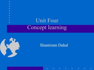 Unit Four
Concept learning
Shantiram Dahal
 