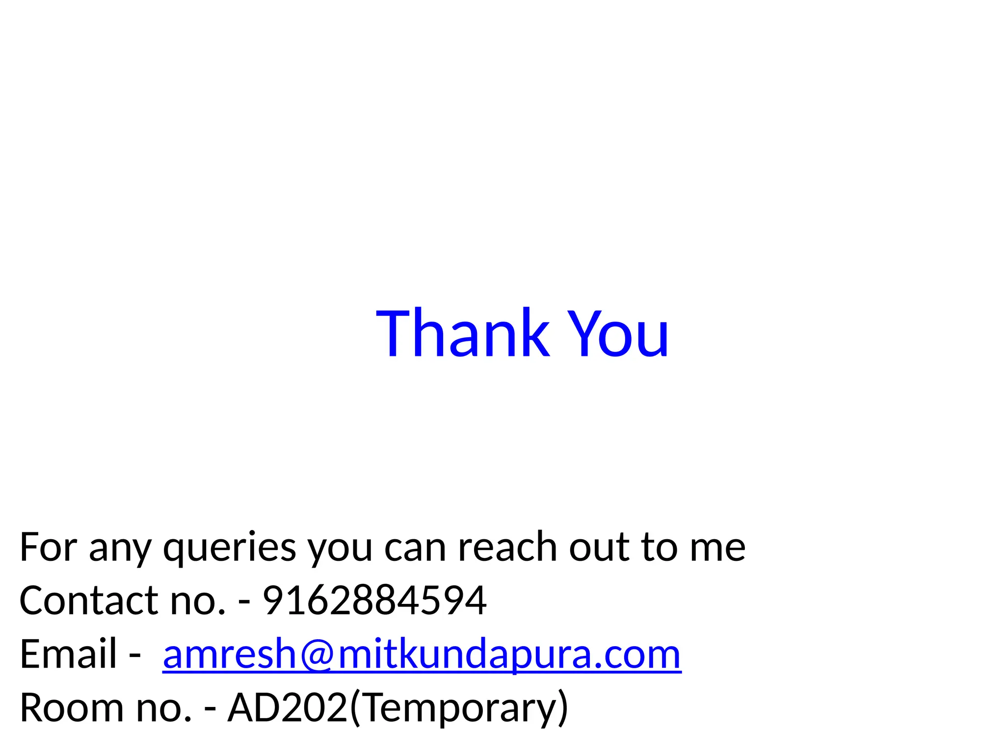 Thank You
For any queries you can reach out to me
Contact no. - 9162884594
Email - amresh@mitkundapura.com
Room no. - AD202(Temporary)
 