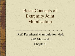Basic Concepts of Extremity Joint Mobilization Ref: Peripheral Manipulation. 4ed. GD Maitland  Chapter I  