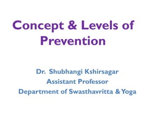 Concept & Levels of
Prevention
Dr. Shubhangi Kshirsagar
Assistant Professor
Department of Swasthavritta &Yoga
 