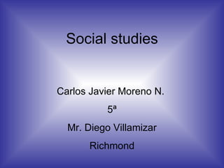 Social studies Carlos Javier Moreno N.  5ª Mr. Diego Villamizar Richmond 