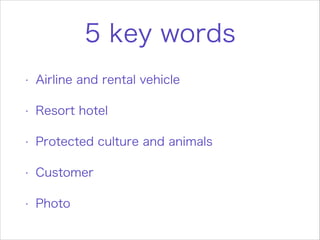 5 key words
•
Airline and rental vehicle
•
Resort hotel
•
Protected culture and animals
•
Customer
•
Photo