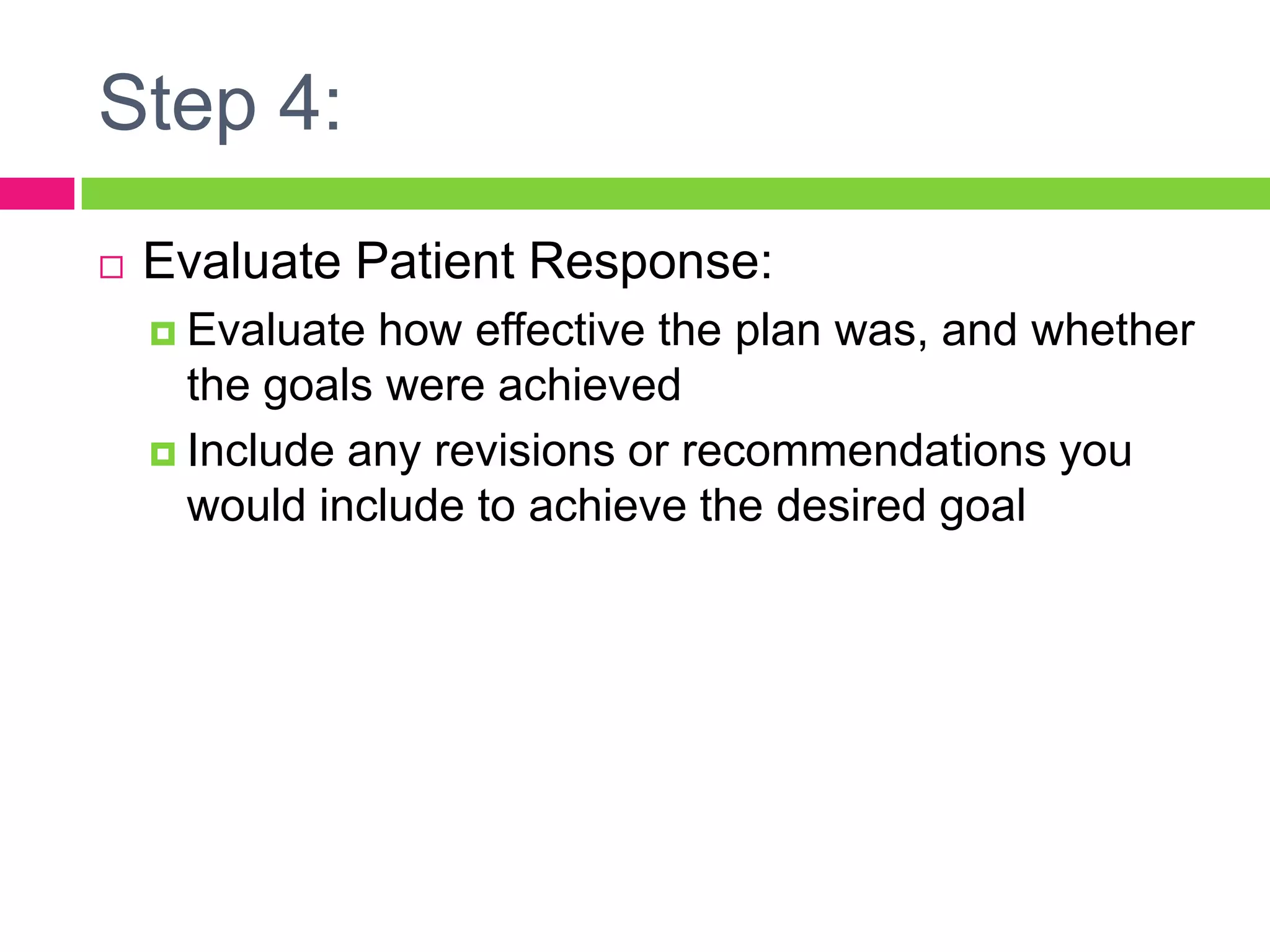 Step 4:Evaluate Patient Response:Evaluate how effective the plan was, and whether the goals were achievedInclude any revisions or recommendations you would include to achieve the desired goal