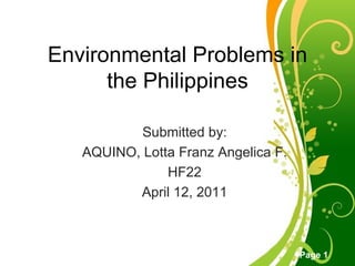 Environmental Problems in the Philippines Submitted by: AQUINO, Lotta Franz Angelica F. HF22 April 12, 2011 
