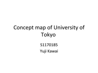 Concept map of University of
         Tokyo
          S1170185
          Yuji Kawai
 