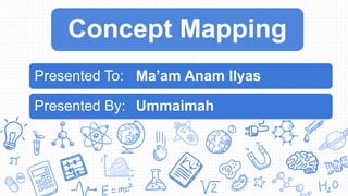 Concept Mapping
Presented To: Ma’am Anam Ilyas
Presented By: Ummaimah
 