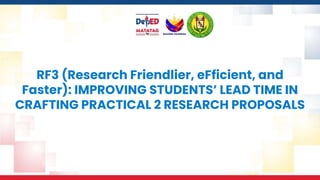 RF3 (Research Friendlier, eFficient, and
Faster): IMPROVING STUDENTS’ LEAD TIME IN
CRAFTING PRACTICAL 2 RESEARCH PROPOSALS
 