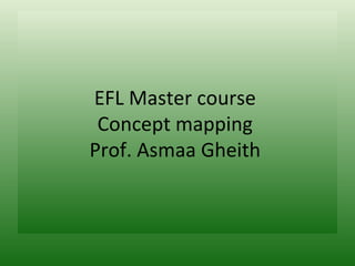 EFL Master course
 Concept mapping
Prof. Asmaa Gheith
 