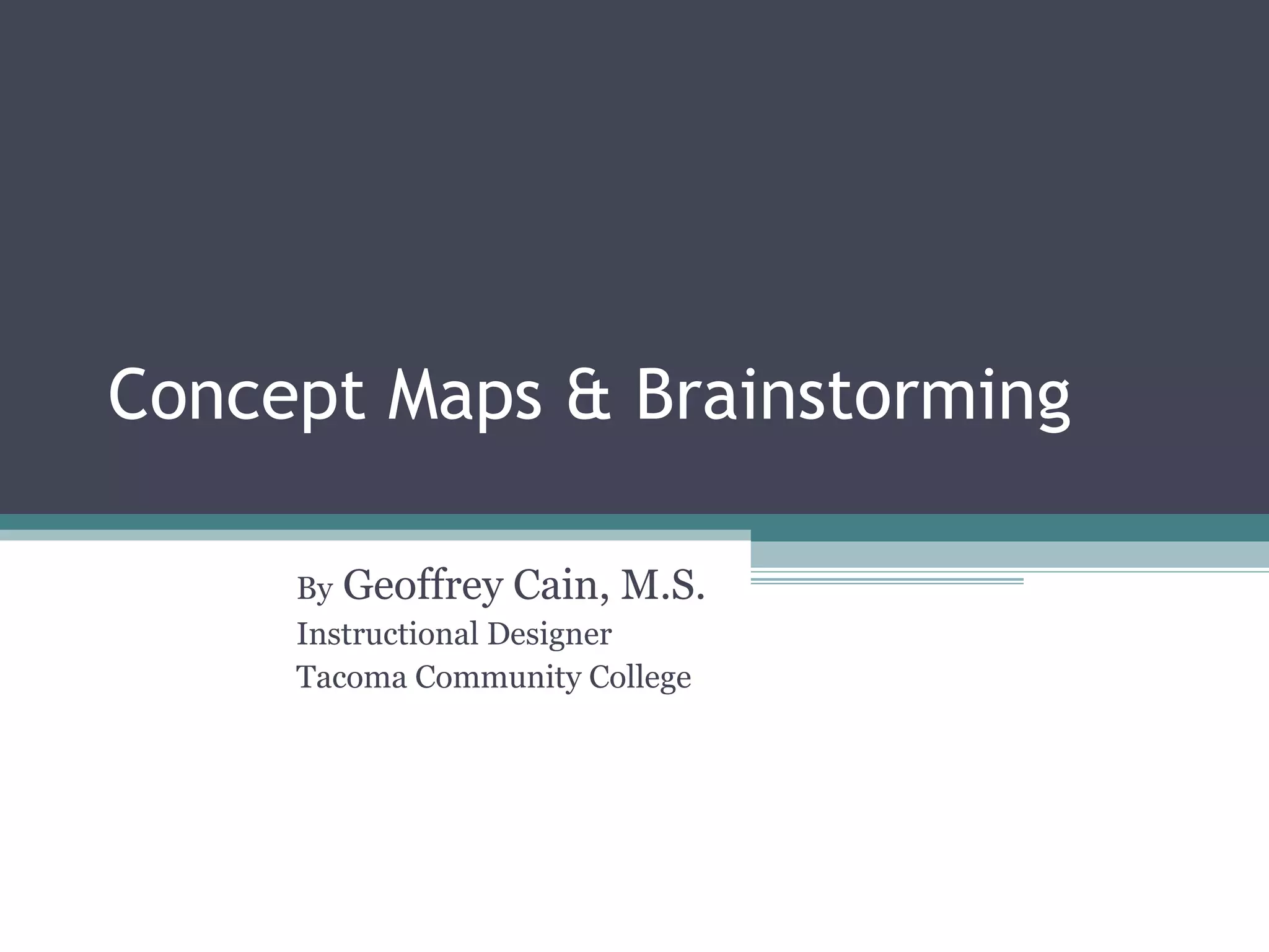 Concept Maps & Brainstorming By  Geoffrey Cain, M.S. Instructional Designer Tacoma Community College 