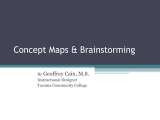 Concept Maps & Brainstorming By  Geoffrey Cain, M.S. Instructional Designer Tacoma Community College 