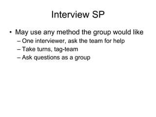 Interview SP May use any method the group would like One interviewer, ask the team for help Take turns, tag-team Ask questions as a group 