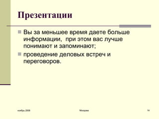 П резентации В ы за меньшее время даете больше информации,  при этом вас лучше понимают и запоминают;  проведение деловых встреч и переговоров.  ноябрь 2008 Молдова 