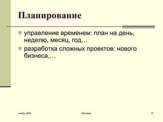 П ланирование управление временем: план на день, неделю, месяц, год…  разработка сложных проектов: нового бизнеса,…  ноябрь 2008 Молдова 