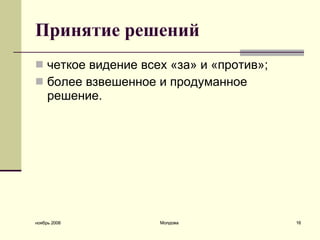 Принятие решений четкое видение всех «за» и «против»;  более взвешенное и продуманное решение.  ноябрь 2008 Молдова 