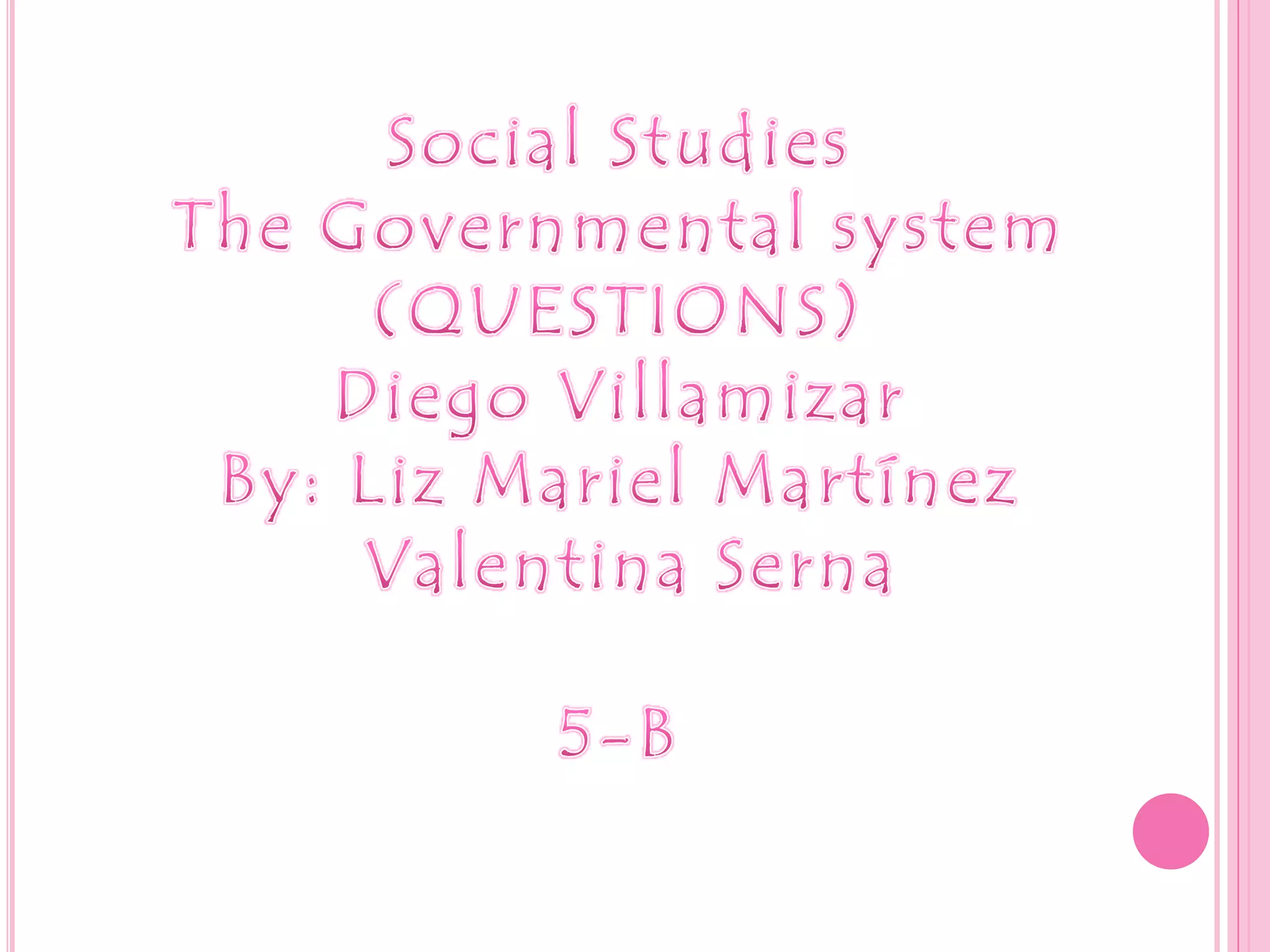 Social StudiesThe Governmental system(QUESTIONS)Diego VillamizarBy: Liz MarielMartínez Valentina Serna5-B