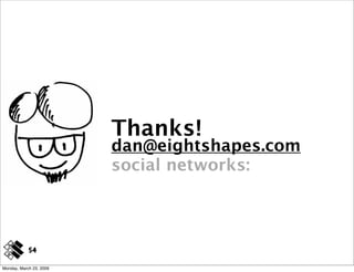 Thanks!
                         dan@eightshapes.com
                         social networks:



            54

Monday, March 23, 2009
 