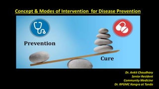 Concept & Modes of Intervention for Disease Prevention
Dr. Ankit Chaudhary
Senior Resident
Community Medicine
Dr. RPGMC Kangra at Tanda
 