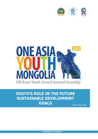 18-21 May 2015
Ulaanbaatar, Mongolia
YOUTH’S ROLE IN THE FUTURE
SUSTAINABLE DEVELOPMENT
GOALS
 