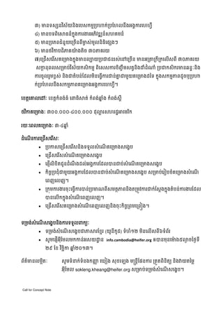 ៣) មនទស នវស័យនិងេបសកមម្រប
ិ
៤) មនបទពេ
ិ

ក់្របែហលនឹងអងគករេហហ្វឺ

ធន៌កុ នងករងរអភវឌ ន៌សហគមន៌
ិ

៥) មន្របភពជំនួយេ្រចើនពីមស់មលនិធិេផ ងៗ
ច
ូ
៦) មនថវកបដភគយងតច ៣០ភគរយ
៉
ិ
ិ
ិ

៧)េ្រជើសេរសគេ្រមងកនុងមនលបយ្របជជនរស់េនេ្រចន មនអ្រ
ើ
ើ
សកនុពលស្រមប់វស័ យកសិកមម ពិេសសករចិញចឹមសត្វនិង
្ត
ិ

ដំ
ំ

្រក្រកេលើសពី ៣០ភគរយ
ី

ំ ្របជកសិករមនឆនទៈនិង

ករចូលរួមខពស់ នងជតំបន់ែដលមនេធ្វករជន់គជមួយគេ្រមងដៃទ កនុងសកមមភពដូចឬ្រប
ន
ិ
ិ
ើ

ក់្របែហលនឹងសកមមភពគេ្រមងអងគករេហហ្វឺ។
េខត្តេគលេ ៈ េខត្តកំពង់ធំ េពធិ

ត់ កំពង់ឆង កំពង់សឺ ព
នំ

ថវកគេ្រមងៈ ៣០០.០០០-៤០០.០០០ ដុ
ិ

្ល រសហរដ្ឋ

េមរក
ិ

រយៈេពលគេ្រមងៈ ៣-៤ឆ ំ
ន
ំ ើ
ដេណរករេ្រជសេរសៈ
ើ
ើ





្របកសេ្រជើសេរសនងទទួលសំ េណគេ្រមងសេងខប
ើ
ិ
ើ
េ្រជើសេរសសំ េណគេ្រមងសេងខប
ើ
ើ

េផញើលិខិតជូនដំណងដល់អងគករែដលបនជប់សំេណគេ្រមងសេងខប
ឹ
ើ

កចច្របជុំជមួយអងគករែដលបនជប់សំេណគេ្រមងសេងខប ស្រមប់េរៀបចំគេ្រមងសំ េណ
ិ
ើ
ើ

េពញេលញ។




្រកុមករងរចុះេធ្វើករបន់្របមណពីសមតថភពនងត្រមូវករជក់ែស្តងកនុងតំបន់ករងរែដល
ិ
បនេលើកកនុងសំ េណេពញេលញ។
ើ

េ្រជើសេរសគេ្រមងសំ េណេពញេលញនិងចុះកច្រពមេ្រព ង។
ើ
ើ
ិ ច

ទ្រមង់សំេណសេងខបនងករទទួលពកយៈ
ើ
ិ



ទ្រមង់សំេណសេងខបជភ
ើ

រែខមរ (យូនីកូដ) ទំហំ១២ មនេលើសពី៦ទំពរ
័
ិ

សូ មេផញអុែមលមកកន់អសយ ្ឋ ន info.cambodia@heifer.org ឲបនមុនេមង៥
៉
ើ ី

២៩ ែខ វចជិក ឆ២០១៣។
នំ
ិ
ព័តមនលម្អតៈ
៌
ិ

Call for Concept Note

ង ចៃថងទី

សូ មទំនក់ទនងកញ េឃៀង សុ ខេឡង ម្រន្តីែផនករ ្រតួតពិនិតយ និង យតៃម្ល
ំ
ញ

អុែមល sokleng.kheang@heifer.org ស្រមប់ទ្រមង់សំេណសេងខប។
ី
ើ

 