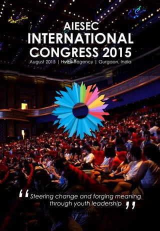AIESEC
INTERNATIONAL
CONGRESS 2015August 2015 | Hyatt Regency | Gurgaon, India
Steering change and forging meaning
through youth leadership
“ ”
 