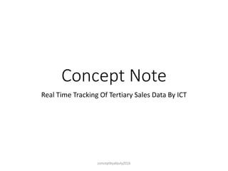 Concept Note
Real Time Tracking Of Tertiary Sales Data By ICT
conceptbyabjuly2016
 