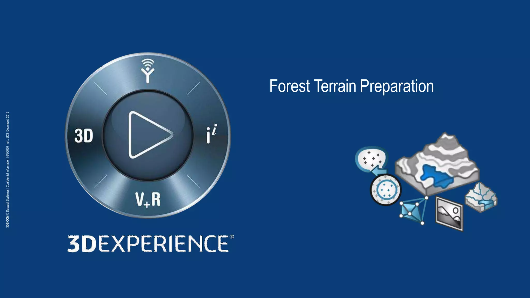 3DS.COM
©
Dassault
Systèmes
|
Confidential
Information
|
6/3/2020
|
ref.:
3DS_Document_2015
Forest Terrain Preparation
 