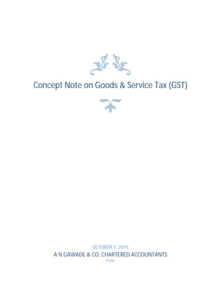 Concept Note on Goods & Service Tax (GST)
OCTOBER 1, 2015
A N GAWADE & CO, CHARTERED ACCOUNTANTS
Pune
 
