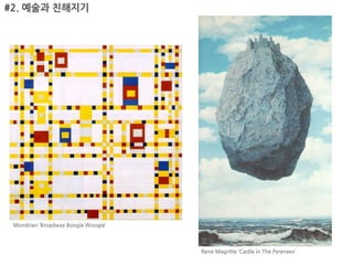 #2. 예술과 친해지기




 Mondrian ‘Broadway Boogie Woogie’



                                     René Magritte ‘Castle in The Pyrenees’
 