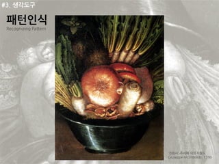 #3. 생각도구

 패턴인식
 Recognizing Pattern




                       ‘정원사’ 주세페 아르치몰도
                       Giuseppe Arcimboldo, 1590
 