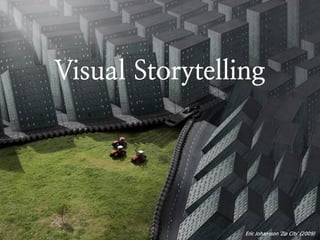 Visual Storytelling




                 Eric Johansson ‘Zip City’ (2009)
 